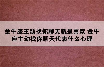 金牛座主动找你聊天就是喜欢 金牛座主动找你聊天代表什么心理